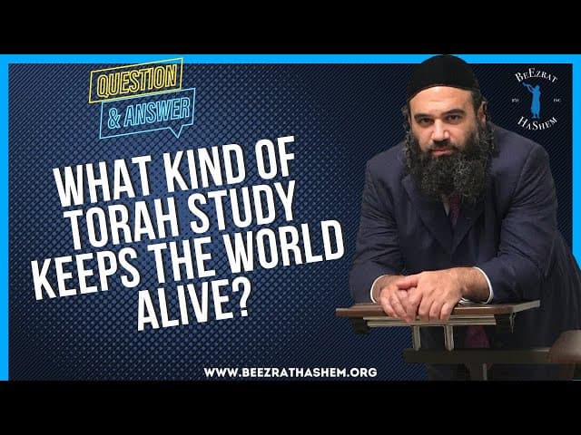 WHAT KIND OF TORAH STUDY KEEPS THE WORLD ALIVE?