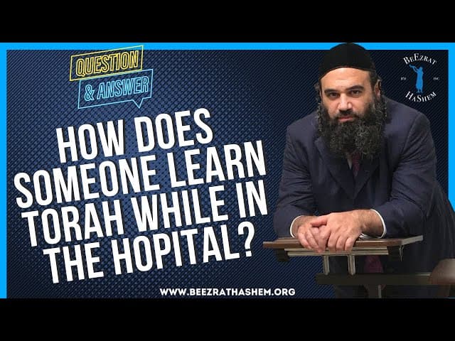 HOW DOES SOMEONE LEARN TORAH WHILE IN THE HOPITAL?