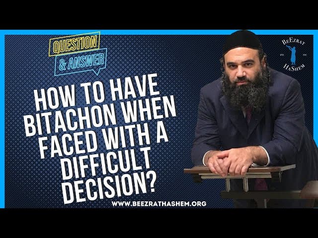 HOW TO HAVE BITACHON WHEN FACED WITH A DIFFICULT DECISION?