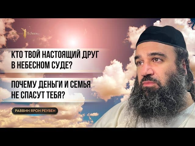 Кто твой настоящий друг в Небесном Суде? Почему деньги и семья не спасут тебя | Раввин Ярон Реувен