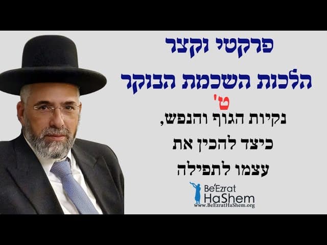 פרקטי וקצר - הלכות השכמת הבוקר - ט' - נקיות הגוף והנפש, כיצד להכין את עצמו לתפילה.