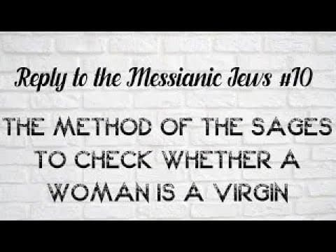 Reply To The Messianic Jews #10 - The Method Of The Sages To Check Whether A Woman Is A Virgin