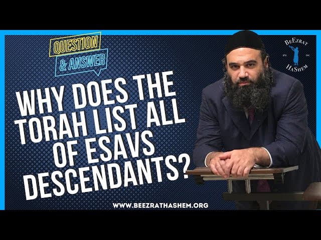   WHY DOES THE TORAH LIST ALL OF ESAVS DESCENDANTS