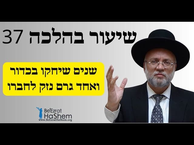 שנים שיחקו בכדור ואחד גרם נזק לחברו - שיעור בהלכה 37 - הרב יוסף חיים מזרחי