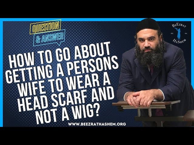 HOW TO GO ABOUT GETTING A PERSONS WIFE TO WEAR A HEAD SCARF AND NOT A WIG?