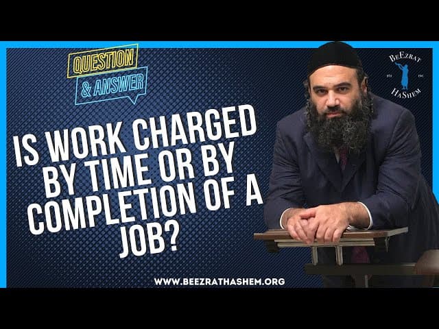   IS WORK CHARGED BY TIME OR BY COMPLETION OF A JOB