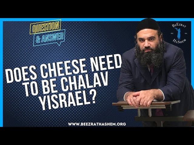 DOES CHEESE NEED TO BE CHALAV YISRAEL?