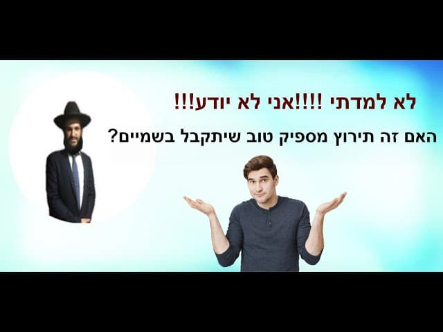 ???לא למדתי!!! אני לא יודע!!!! האם זה תירוץ מספיק טוב שיתקבל בשמיים
