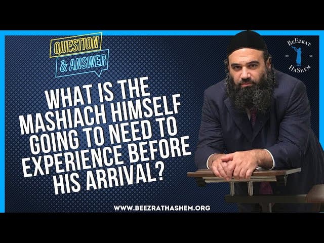   WHAT IS THE MASHIACH HIMSELF GOING TO NEED TO EXPERIENCE BEFORE HIS ARRIVAL