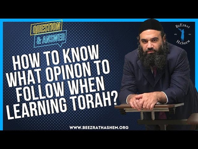 HOW TO KNOW WHAT OPINON TO FOLLOW WHEN LEARNING TORAH?