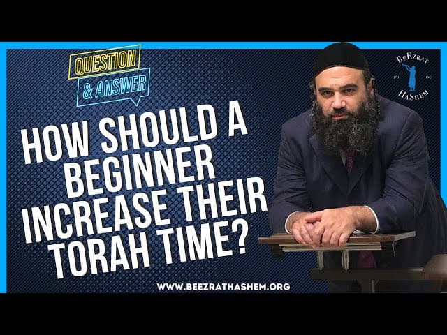 HOW SHOULD A BEGINNER INCREASE THEIR TORAH TIME?