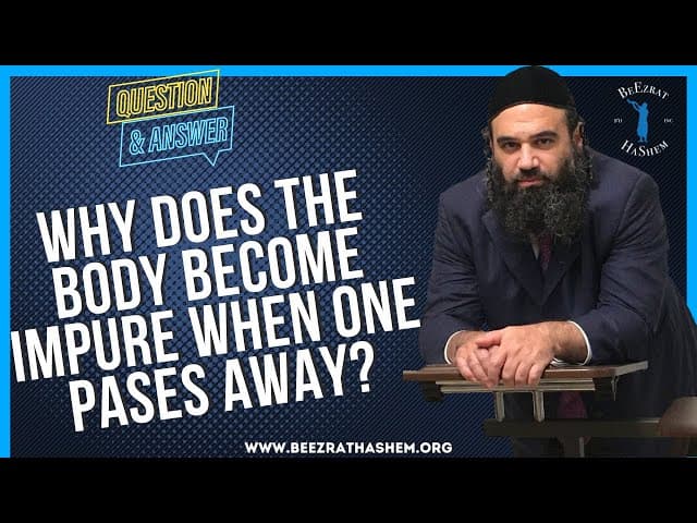   WHY DOES THE BODY BECOME IMPURE WHEN ONE PASES AWAY