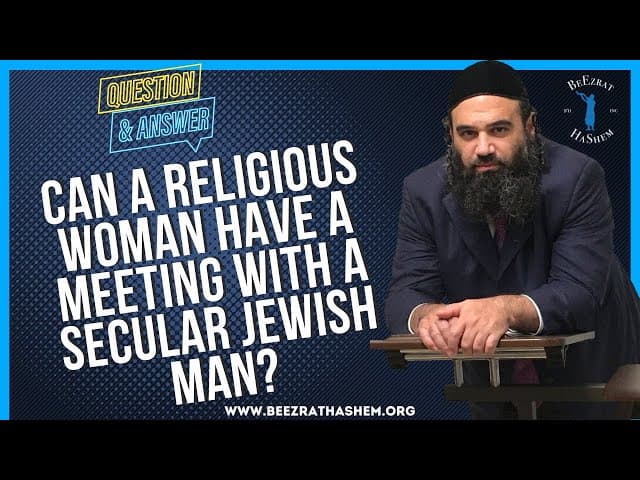 CAN A RELIGIOUS WOMAN HAVE A MEETING WITH A  SECULAR JEWISH MAN?