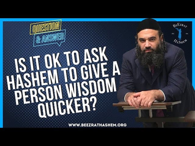 IS IT OK TO ASK HASHEM TO GIVE A PERSON WISDOM QUICKER?