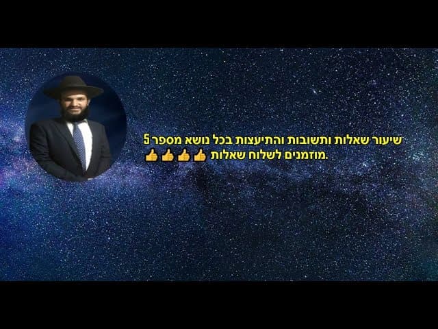 שיעור שאלות ותשובות והתיעצות בכל נושא מספר 5  מוזמנים לשלוח שאלות.