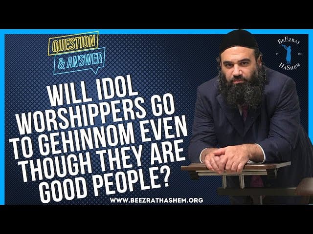 WILL IDOL WORSHIPPERS GO TO GEHINNOM EVEN THOUGH THEY ARE GOOD PEOPLE?