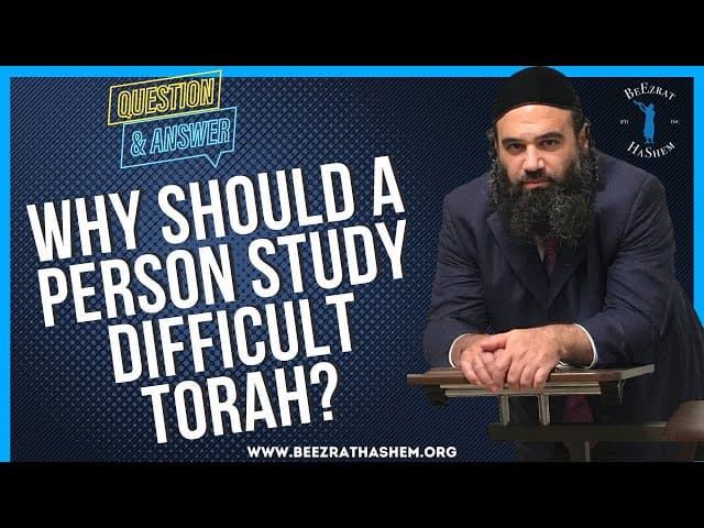   WHY SHOULD A PERSON STUDY DIFFICULT TORAH