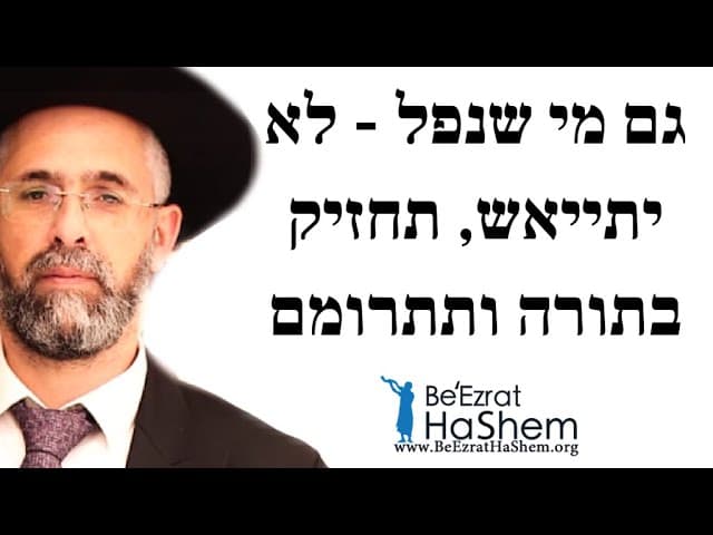 גם מי שנפל - לא יתייאש, תחזיק בתורה ותתרומם
