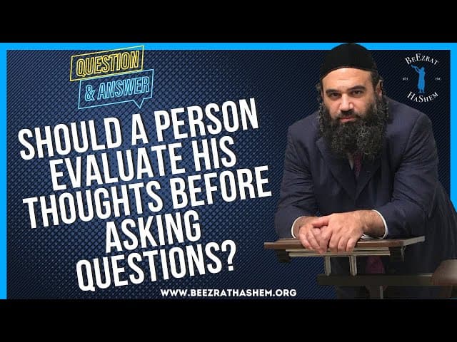 SHOULD A PERSON EVALUATE HIS THOUGHTS BEFORE ASKING QUESTIONS?