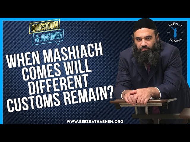 WHEN MASHIACH COMES WILL DIFFERENT CUSTOMS REMAIN?