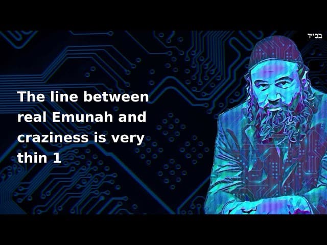 The line between real Emunah and craziness is very thin 1
