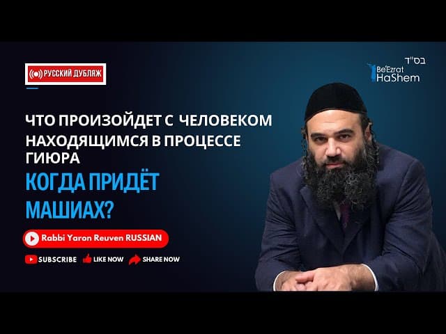 Что произойдет с человеком находящимся в процессе гиюра когда придёт Машиах? | Раввин Ярон Реувен