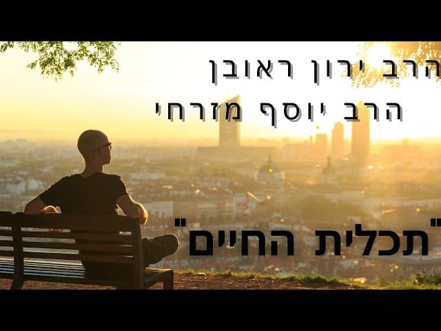 מהי תכלית החיים מהרב יוסף מזרחי והרב ירון ראובן שליט'א