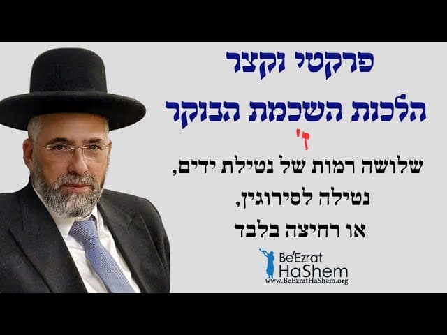 פרקטי וקצר - הלכות השכמת הבוקר - ז' - שלושה רמות של נטילת ידים, נטילה לסירוגין, או רחיצה בלבד.