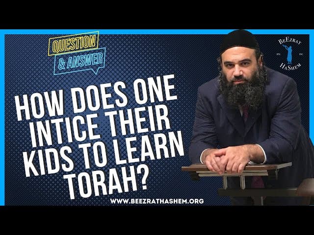   HOW DOES ONE INTICE THEIR KIDS TO LEARN TORAH