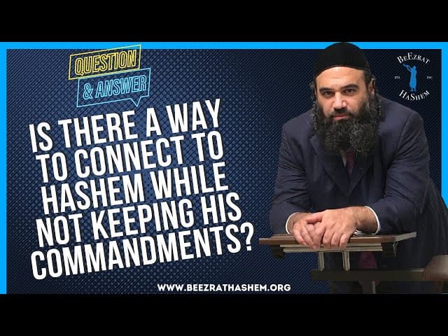   IS THERE A WAY TO CONNECT TO HASHEM WHILE NOT KEEPING HIS COMMANDMENTS