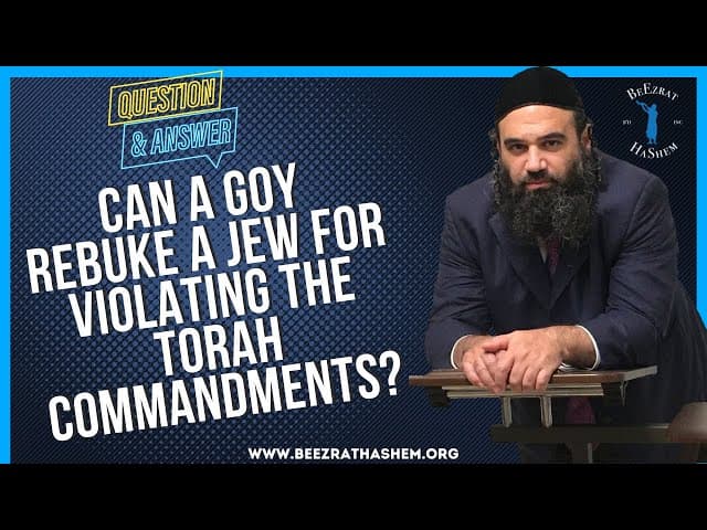   CAN A GOY REBUKE A JEW FOR VIOLATING THE TORAH COMMANDMENTS