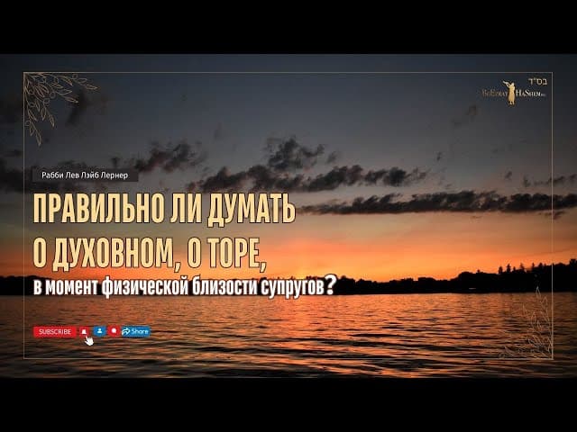 Правильно ли думать о духовном, о Торе, в момент физической близости супругов？