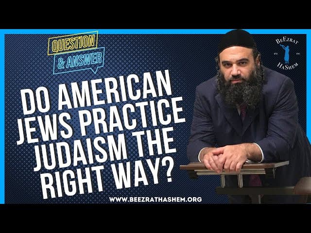 DO AMERICAN JEWS PRACTICE JUDAISM THE RIGHT WAY?