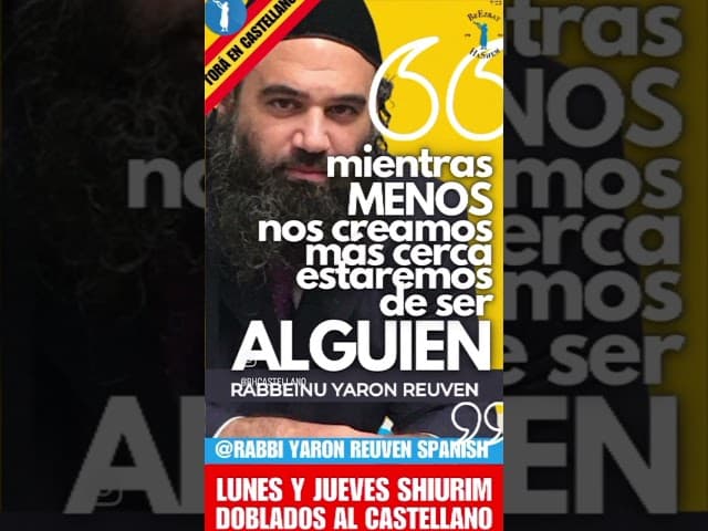 «mientras MENOS nos creamos, más cerca estaremos de ser ALGUIEN» Rabbeinu Yaron Reuven