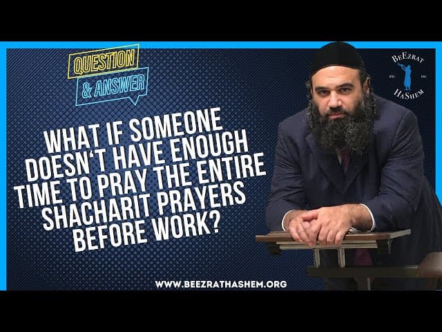 WHAT IF SOMEONE DOESN T HAVE ENOUGH TIME TO PRAY  THE ENTIRE SHACHARIT PRAYERS BEFORE WORK?
