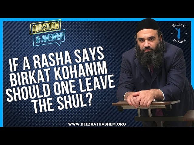 IF A RASHA SAYS BIRKAT KOHANIM SHOULD ONE LEAVE THE SHUL?