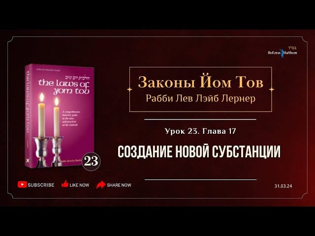 𝟮𝟯. Законы Йом Тов | Глава 17 | Создание новой субстанции | Рабби Лев Лэйб Лернер