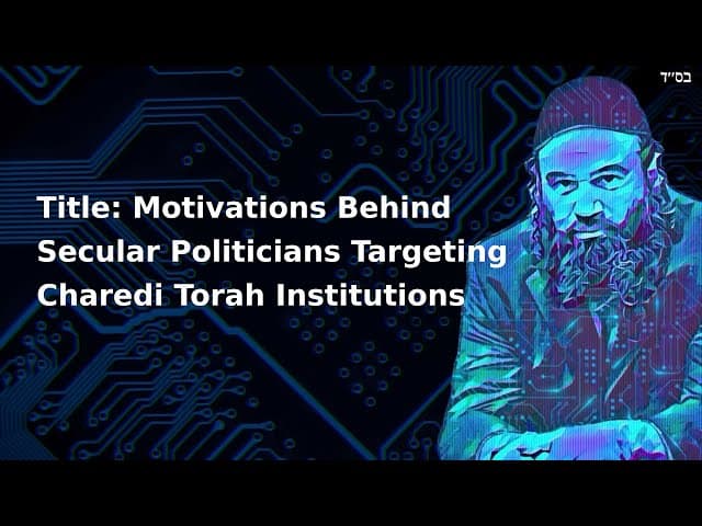Title: Motivations Behind Secular Politicians Targeting Charedi Torah Institutions