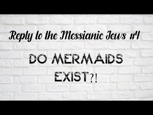 Do Mermaids Exist?! (Reply To The Messianic Jews #4)