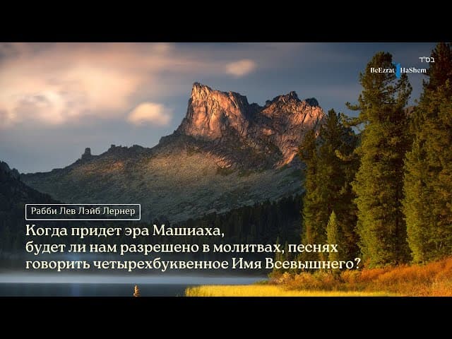 Когда придет эра Машиаха, будет ли нам разрешено в молитвах, песнях говорить Имя Всевышнего?