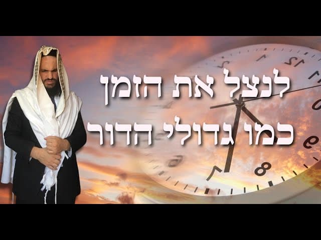 לנצל את הזמן כמו גדולי הדור