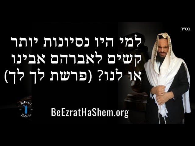 למי היו נסיונות יותר קשים לאברהם אבינו או לנו? (פרשת לך לך)