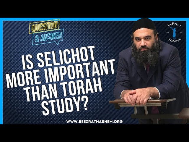   IS SELICHOT MORE IMPORTANT THAN TORAH STUDY