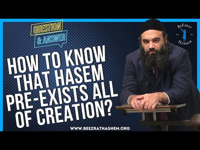 HOW TO KNOW THAT HASEM PRE EXISTS ALL OF CREATION?