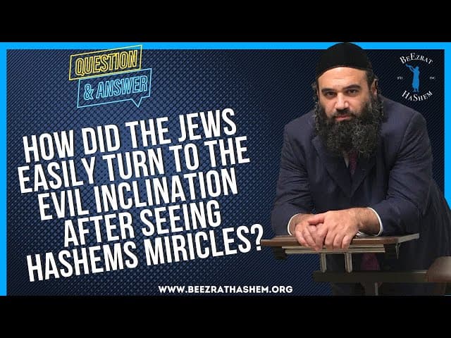   HOW DID THE JEWS EASILY TURN TO THE EVIL INCLINATION AFTER SEEING HASHEMS MIRICLES