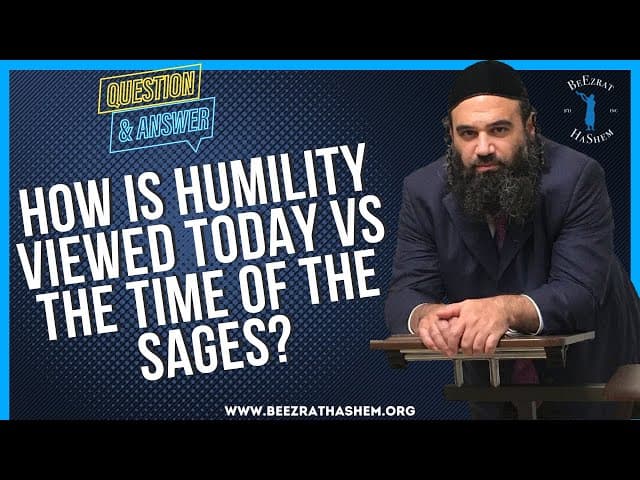   HOW IS HUMILITY VIEWED TODAY VS THE TIME OF THE SAGES