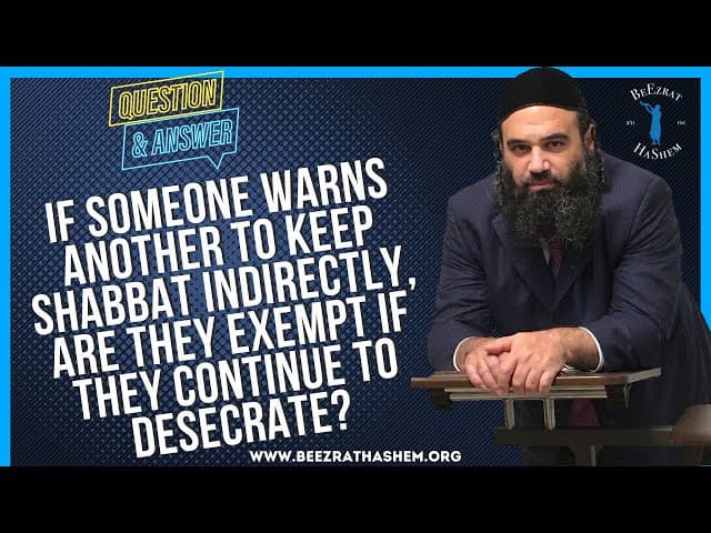  IF SOMEONE WARNS ANOTHER TO KEEP SHABBAT INDIRECTLY, ARE THEY EXEMPT IF THEY CONTINUE TO D