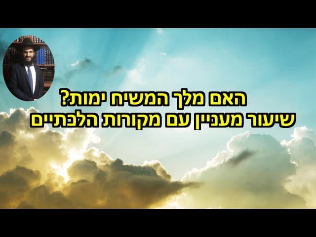 האם מלך המשיח ימות? שיעור מעניין עם מקורות הלכתיים