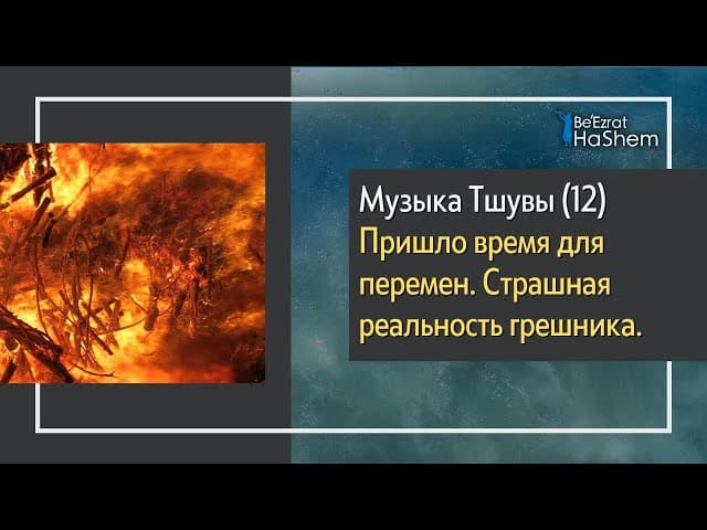 Музыка Тшувы (12) - Пришло время для перемен  Страшная реальность грешника