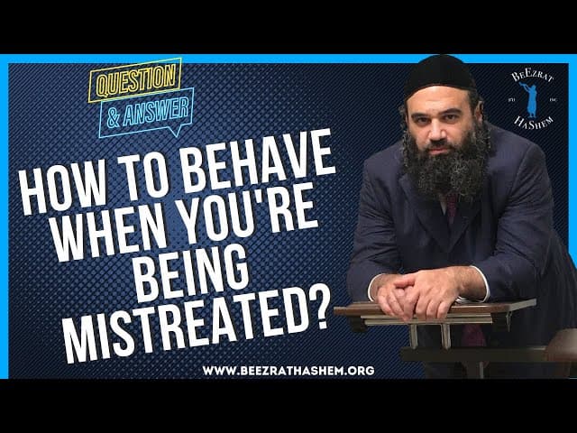 HOW TO BEHAVE WHEN YOU'RE BEING MISTREATED?